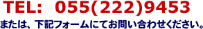 TEL:055-222-9453　または下記フォームにてお問い合わせください。
